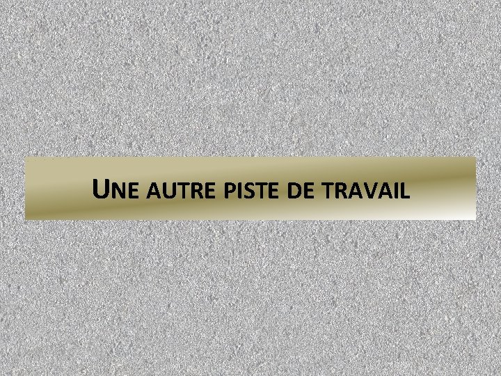 UNE AUTRE PISTE DE TRAVAIL 