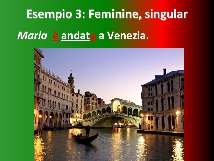 Esempio 3: Feminine, singular Maria è andata a Venezia. 