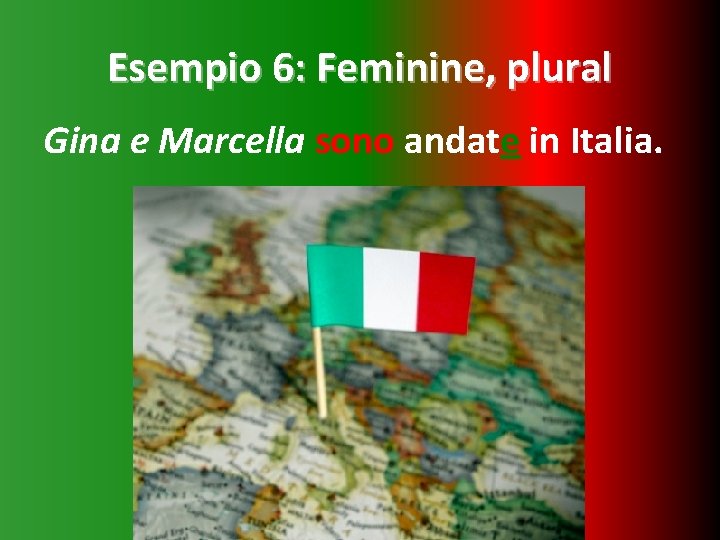 Esempio 6: Feminine, plural Gina e Marcella sono andate in Italia. 