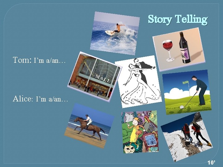 Story Telling Tom: I’m a/an… Alice: I’m a/an… 10’ 
