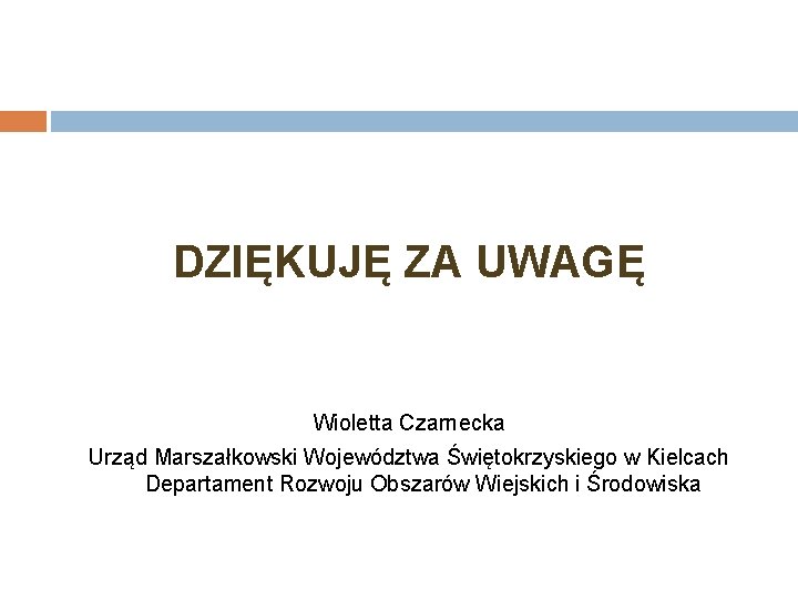 DZIĘKUJĘ ZA UWAGĘ Wioletta Czarnecka Urząd Marszałkowski Województwa Świętokrzyskiego w Kielcach Departament Rozwoju Obszarów