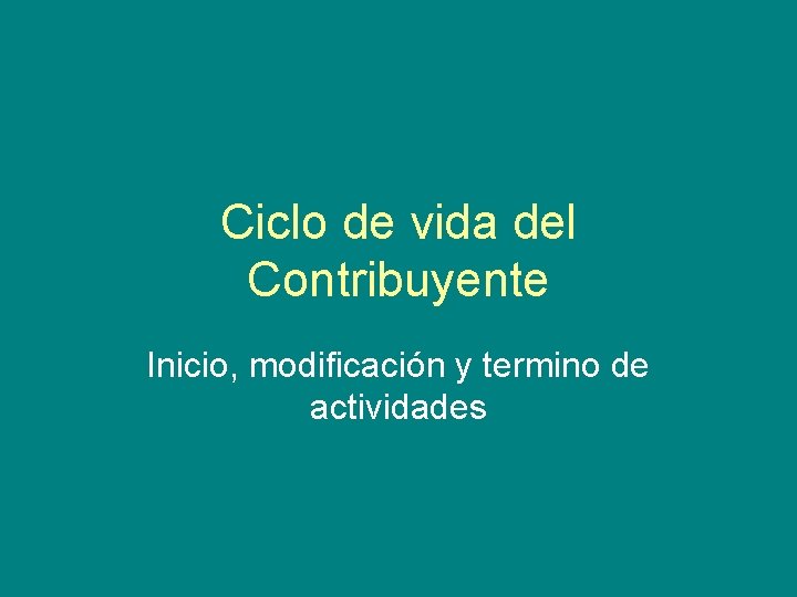 Ciclo de vida del Contribuyente Inicio, modificación y termino de actividades 