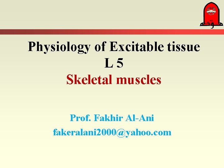 Physiology of Excitable tissue L 5 Skeletal muscles Prof. Fakhir Al-Ani fakeralani 2000@yahoo. com