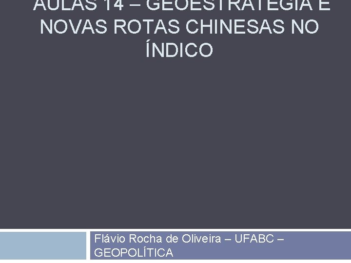 AULAS 14 – GEOESTRATÉGIA E NOVAS ROTAS CHINESAS NO ÍNDICO Flávio Rocha de Oliveira