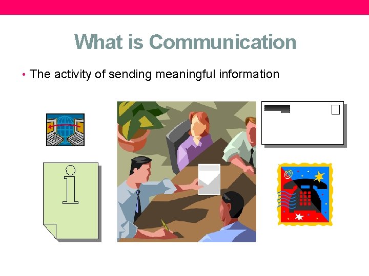 What is Communication • The activity of sending meaningful information 