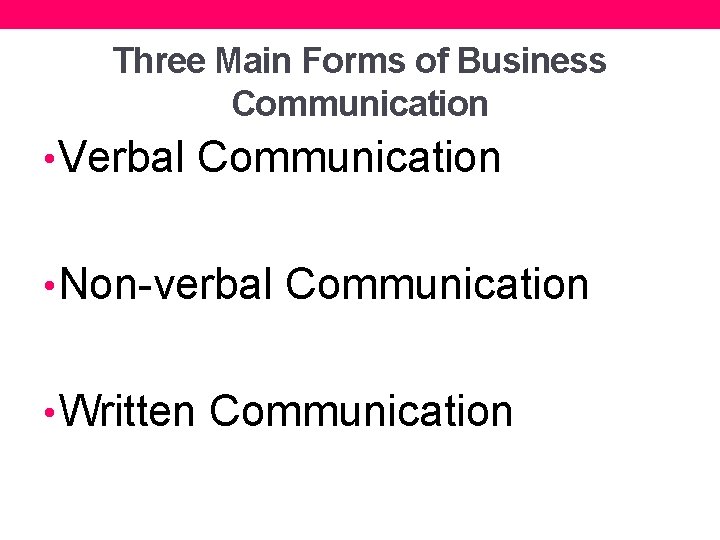 Three Main Forms of Business Communication • Verbal Communication • Non-verbal Communication • Written