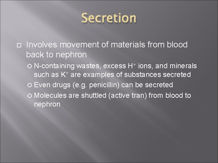 Secretion Involves movement of materials from blood back to nephron N-containing wastes, excess H+