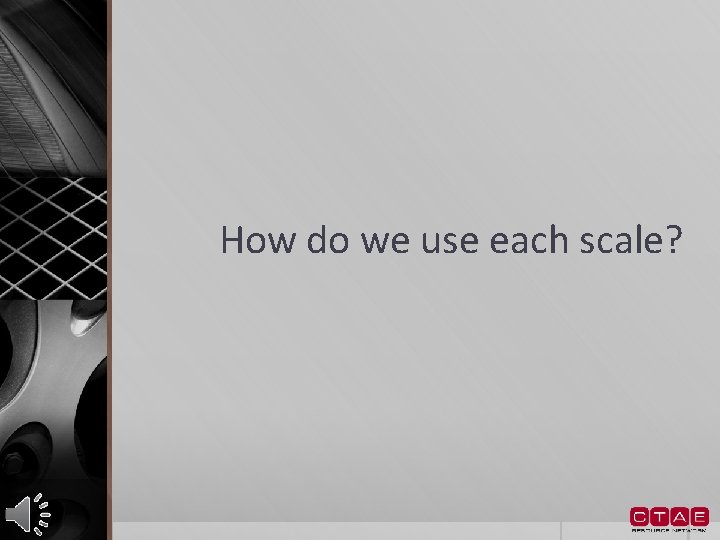 How do we use each scale? 