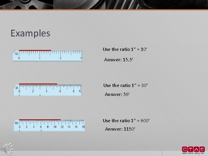 Examples Use the ratio 1” = 10’ Answer: 15. 5’ Use the ratio 1”