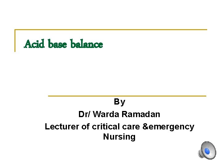 Acid base balance By Dr/ Warda Ramadan Lecturer of critical care &emergency Nursing 