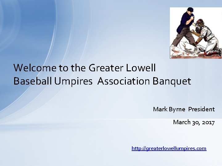 Welcome to the Greater Lowell Baseball Umpires Association Banquet Mark Byrne President March 30,