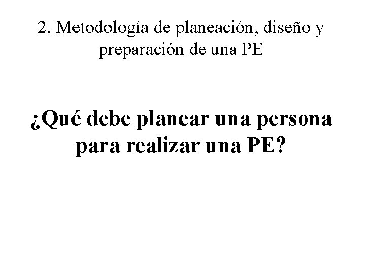 2. Metodología de planeación, diseño y preparación de una PE ¿Qué debe planear una