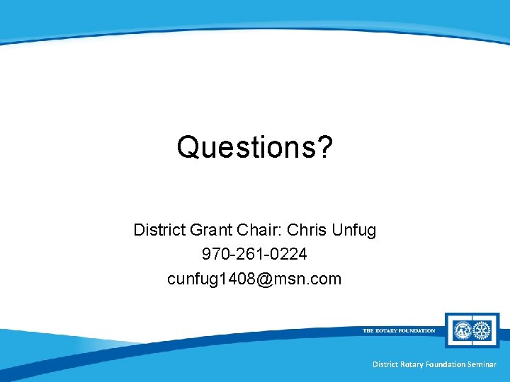 Questions? District Grant Chair: Chris Unfug 970 -261 -0224 cunfug 1408@msn. com District Rotary