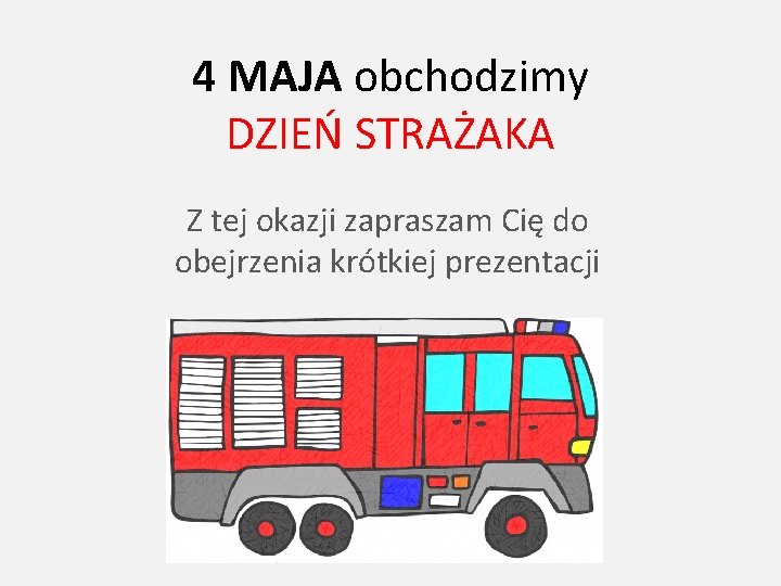 4 MAJA obchodzimy DZIEŃ STRAŻAKA Z tej okazji zapraszam Cię do obejrzenia krótkiej prezentacji