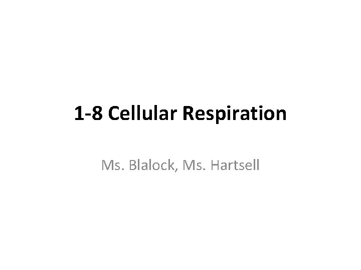 1 -8 Cellular Respiration Ms. Blalock, Ms. Hartsell 
