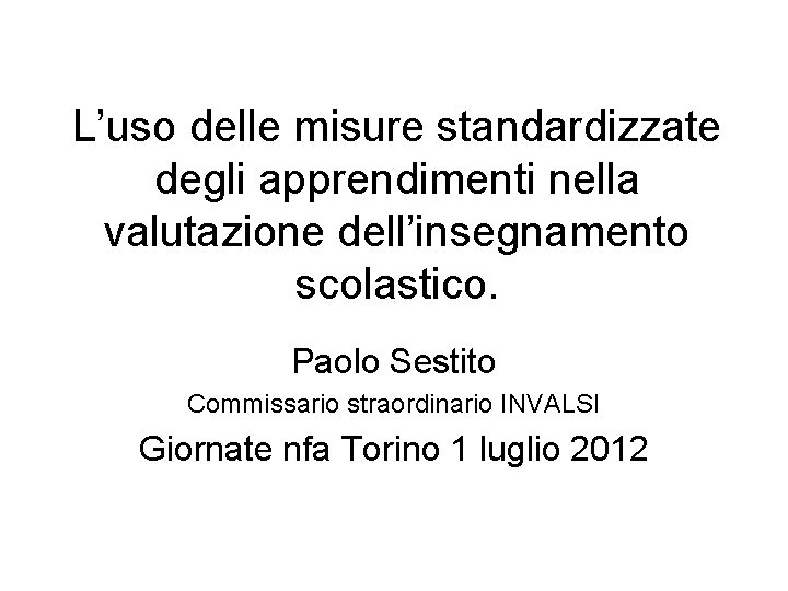 L’uso delle misure standardizzate degli apprendimenti nella valutazione dell’insegnamento scolastico. Paolo Sestito Commissario straordinario