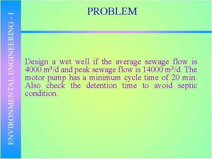 PROBLEM Design a wet well if the average sewage flow is 4000 m 3/d