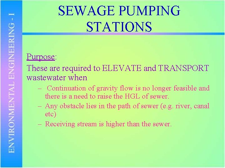 SEWAGE PUMPING STATIONS Purpose: These are required to ELEVATE and TRANSPORT wastewater when –