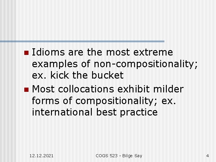 Idioms are the most extreme examples of non-compositionality; ex. kick the bucket n Most