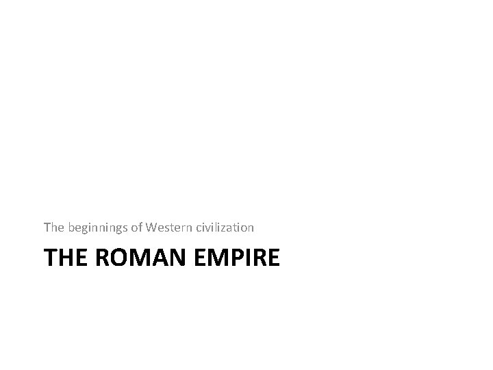 The beginnings of Western civilization THE ROMAN EMPIRE 