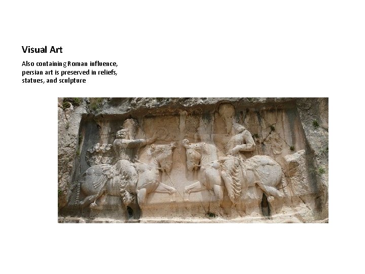 Visual Art Also containing Roman influence, persian art is preserved in reliefs, statues, and