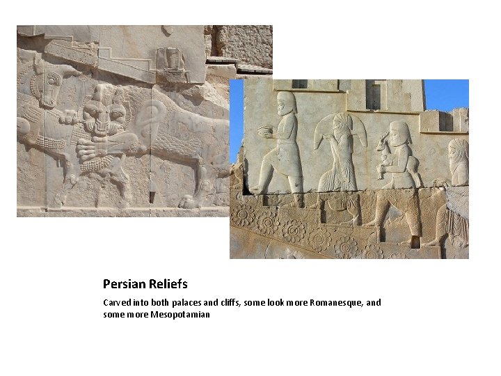 Persian Reliefs Carved into both palaces and cliffs, some look more Romanesque, and some
