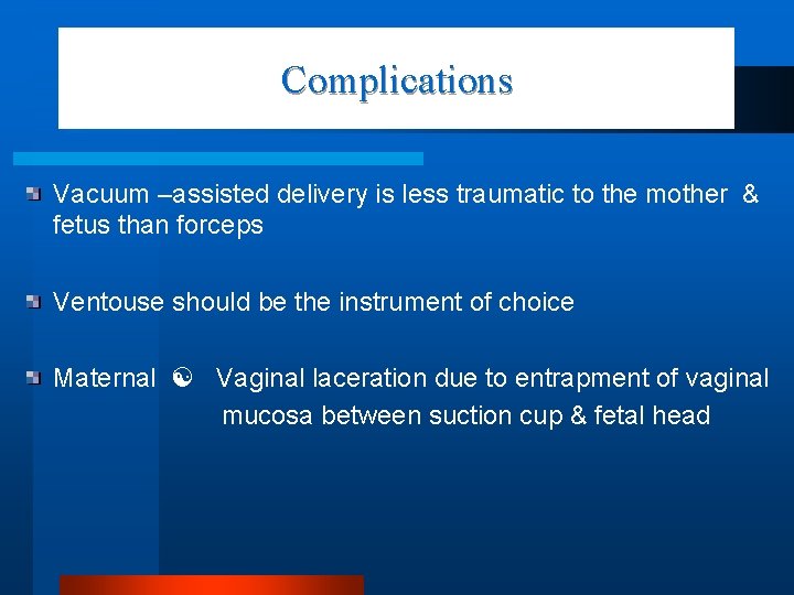 Complications Vacuum –assisted delivery is less traumatic to the mother & fetus than forceps