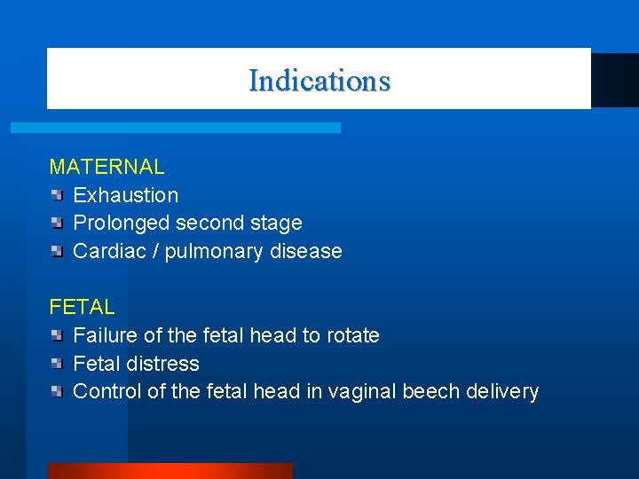 Indications MATERNAL Exhaustion Prolonged second stage Cardiac / pulmonary disease FETAL Failure of the