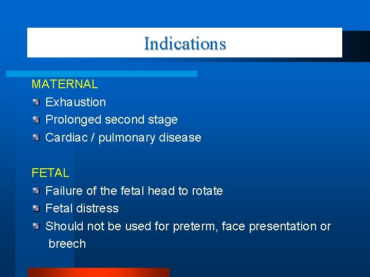 Indications MATERNAL Exhaustion Prolonged second stage Cardiac / pulmonary disease FETAL Failure of the