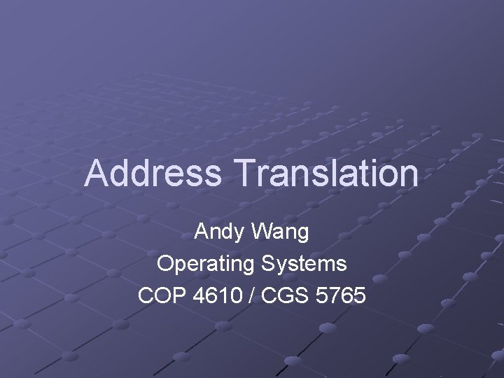 Address Translation Andy Wang Operating Systems COP 4610 / CGS 5765 