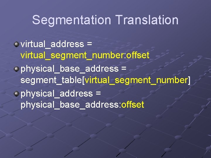 Segmentation Translation virtual_address = virtual_segment_number: offset physical_base_address = segment_table[virtual_segment_number] physical_address = physical_base_address: offset 