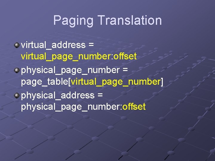 Paging Translation virtual_address = virtual_page_number: offset physical_page_number = page_table[virtual_page_number] physical_address = physical_page_number: offset 