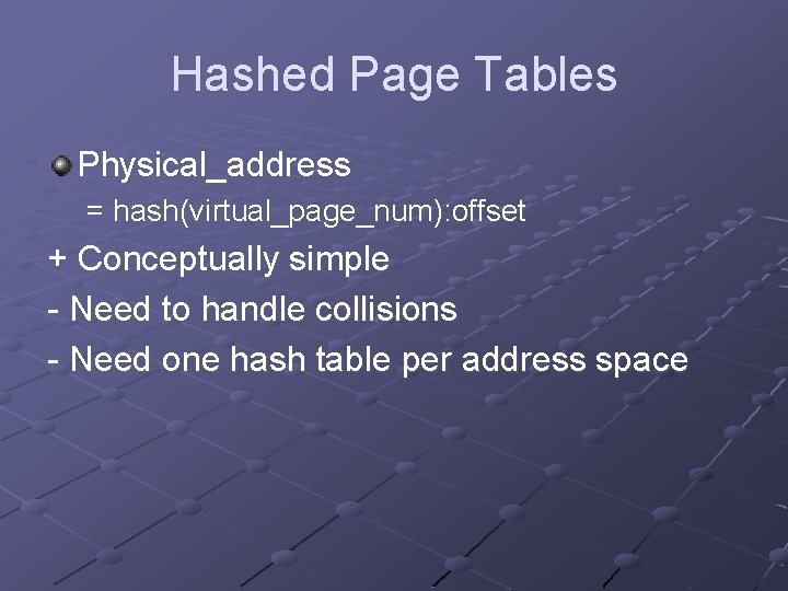 Hashed Page Tables Physical_address = hash(virtual_page_num): offset + Conceptually simple - Need to handle