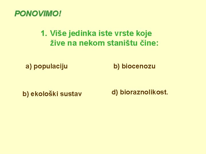 PONOVIMO! 1. Više jedinka iste vrste koje žive na nekom staništu čine: a) populaciju