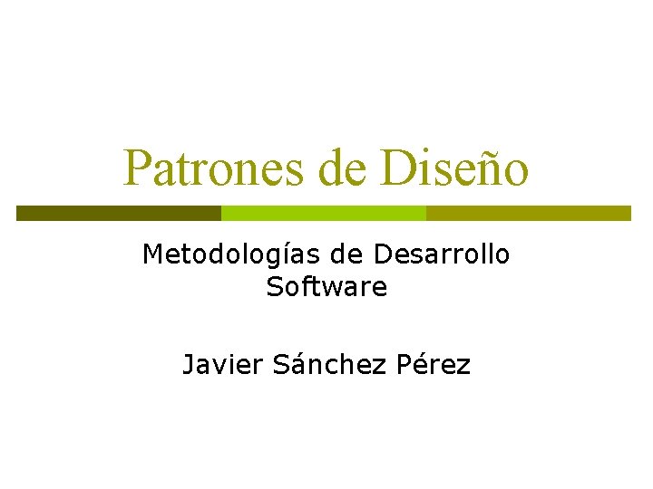 Patrones de Diseño Metodologías de Desarrollo Software Javier Sánchez Pérez 