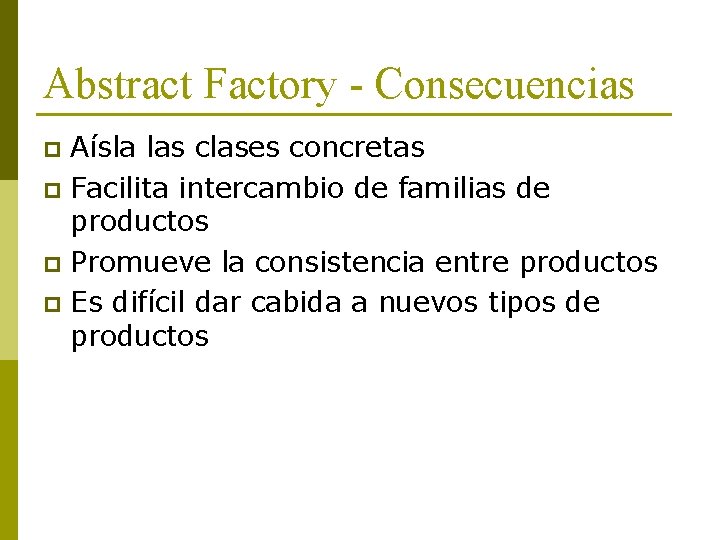 Abstract Factory - Consecuencias Aísla las clases concretas p Facilita intercambio de familias de