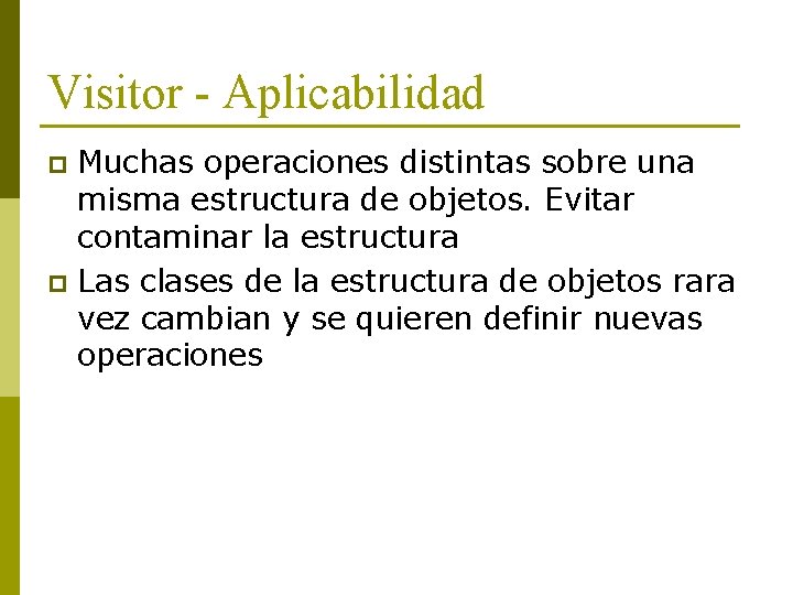 Visitor - Aplicabilidad Muchas operaciones distintas sobre una misma estructura de objetos. Evitar contaminar