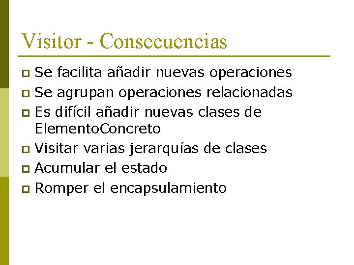 Visitor - Consecuencias Se facilita añadir nuevas operaciones p Se agrupan operaciones relacionadas p