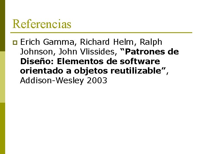 Referencias p Erich Gamma, Richard Helm, Ralph Johnson, John Vlissides, “Patrones de Diseño: Elementos