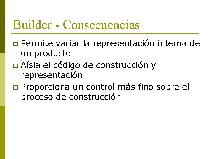 Builder - Consecuencias Permite variar la representación interna de un producto p Aísla el