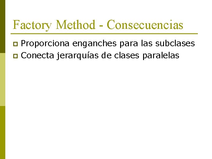 Factory Method - Consecuencias Proporciona enganches para las subclases p Conecta jerarquías de clases