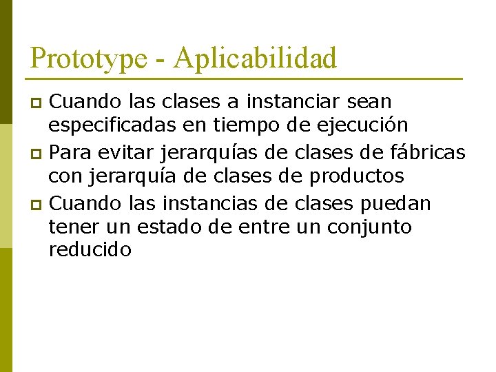 Prototype - Aplicabilidad Cuando las clases a instanciar sean especificadas en tiempo de ejecución