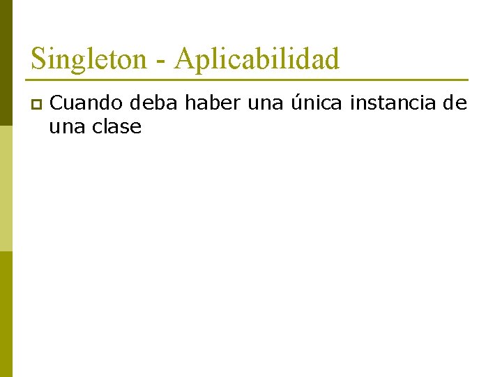 Singleton - Aplicabilidad p Cuando deba haber una única instancia de una clase 