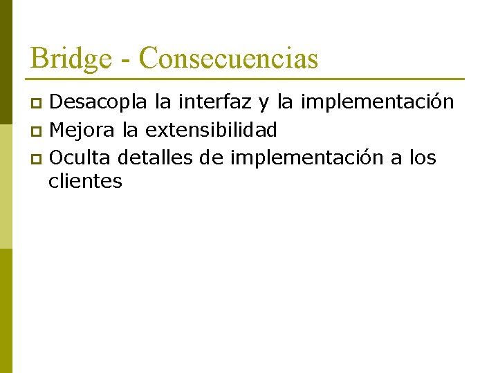 Bridge - Consecuencias Desacopla la interfaz y la implementación p Mejora la extensibilidad p