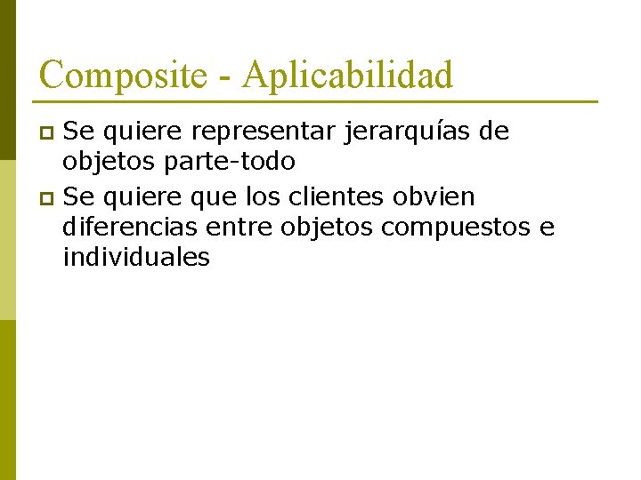 Composite - Aplicabilidad Se quiere representar jerarquías de objetos parte-todo p Se quiere que