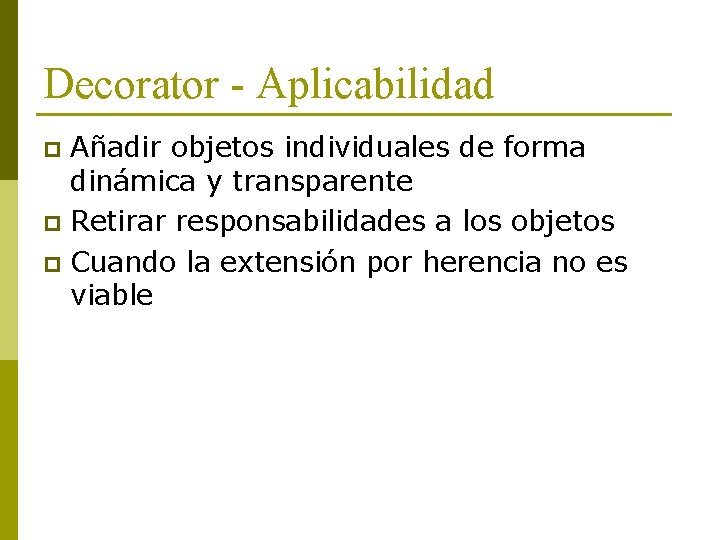 Decorator - Aplicabilidad Añadir objetos individuales de forma dinámica y transparente p Retirar responsabilidades