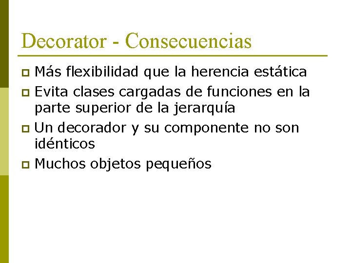 Decorator - Consecuencias Más flexibilidad que la herencia estática p Evita clases cargadas de