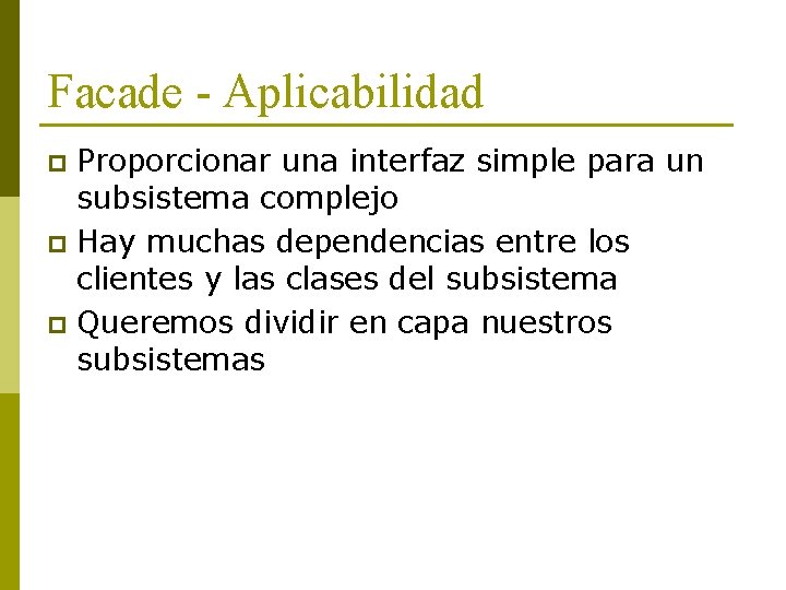 Facade - Aplicabilidad Proporcionar una interfaz simple para un subsistema complejo p Hay muchas