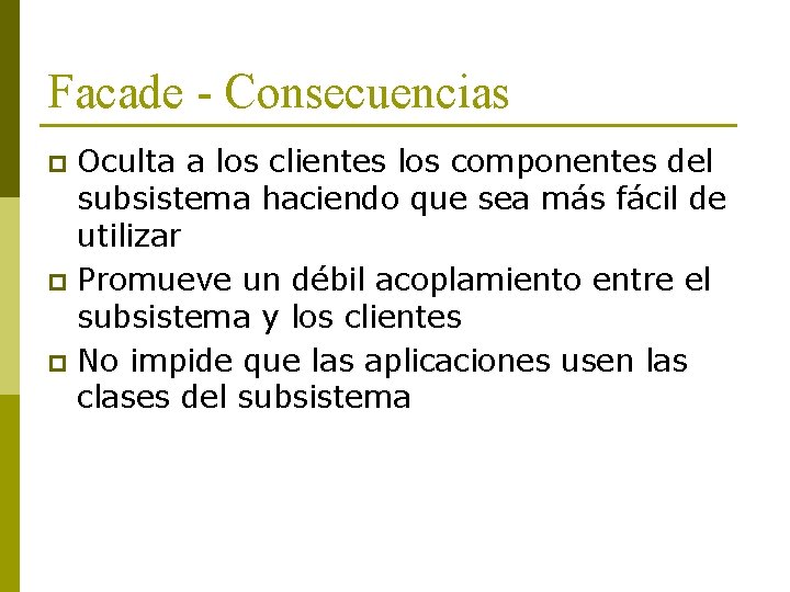 Facade - Consecuencias Oculta a los clientes los componentes del subsistema haciendo que sea