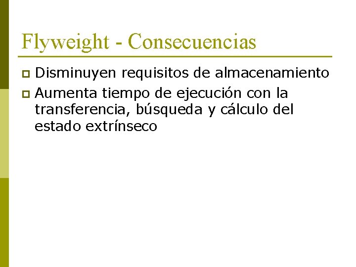 Flyweight - Consecuencias Disminuyen requisitos de almacenamiento p Aumenta tiempo de ejecución con la